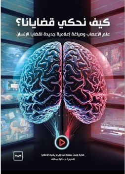 كيف نحكي قضايانا؟ علم الأعصاب وصياغة إعلامية جديدة لقضايا الإنسان