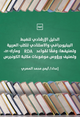 الدليل الارشادى  للضبط الببليوجرافى والإستنادى للكتب العربية وتصنيفها : وفقاً لقواعد   RDA و مارك 21