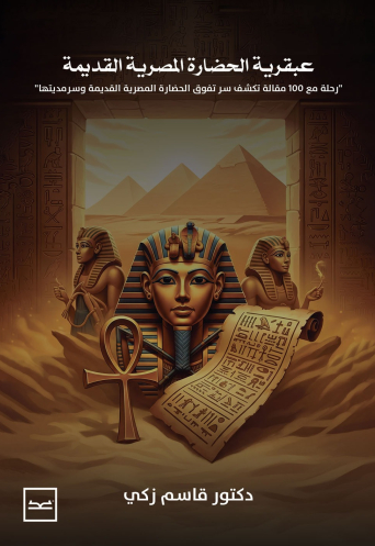 عبقرية الحضارة المصرية القديمة / رحلة مع 100 مقالة تكشف سر تفوق الحضارة المصرية القديمة وسرمديتها